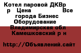 Котел паровой ДКВр-10-13р › Цена ­ 4 000 000 - Все города Бизнес » Оборудование   . Владимирская обл.,Камешковский р-н